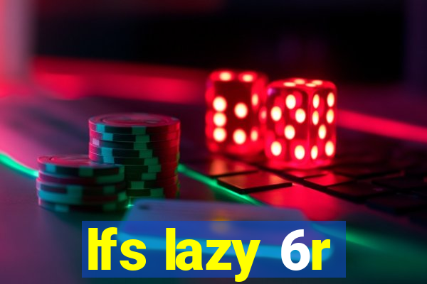 lfs lazy 6r